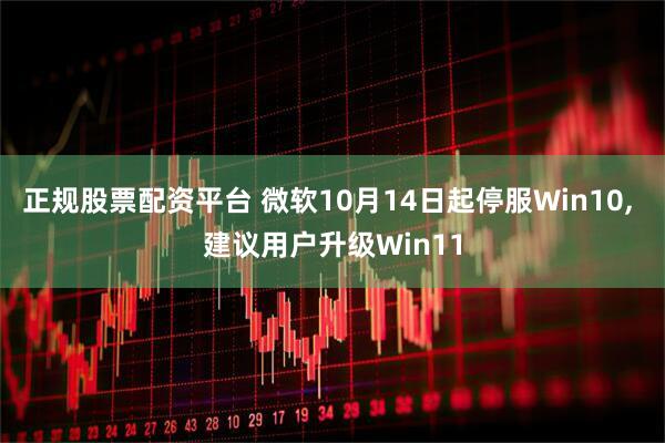 正规股票配资平台 微软10月14日起停服Win10, 建议用户升级Win11