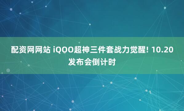配资网网站 iQOO超神三件套战力觉醒! 10.20发布会倒计时