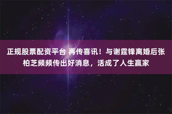 正规股票配资平台 再传喜讯！与谢霆锋离婚后张柏芝频频传出好消息，活成了人生赢家