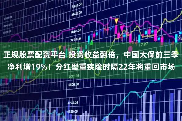 正规股票配资平台 投资收益翻倍，中国太保前三季净利增19%！分红型重疾险时隔22年将重回市场