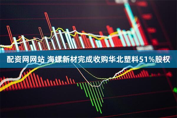 配资网网站 海螺新材完成收购华北塑料51%股权