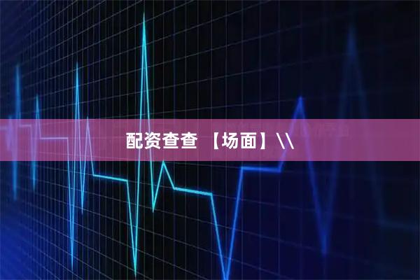 配资查查 【场面】\