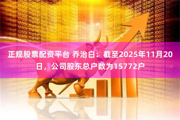 正规股票配资平台 乔治白：截至2025年11月20日，公司股东总户数为15772户
