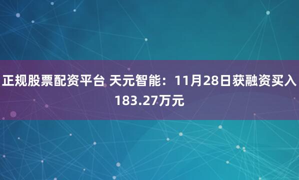 正规股票配资平台 天元智能：11月28日获融资买入183.27万元