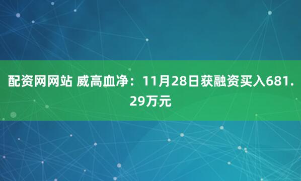 配资网网站 威高血净：11月28日获融资买入681.29万元