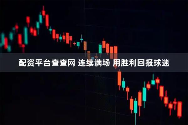 配资平台查查网 连续满场 用胜利回报球迷