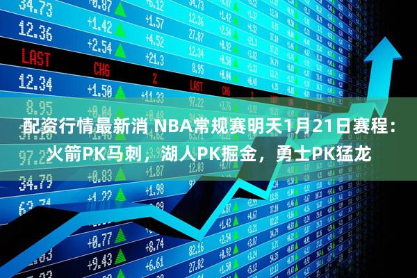 配资行情最新消 NBA常规赛明天1月21日赛程：火箭PK马刺，湖人PK掘金，勇士PK猛龙