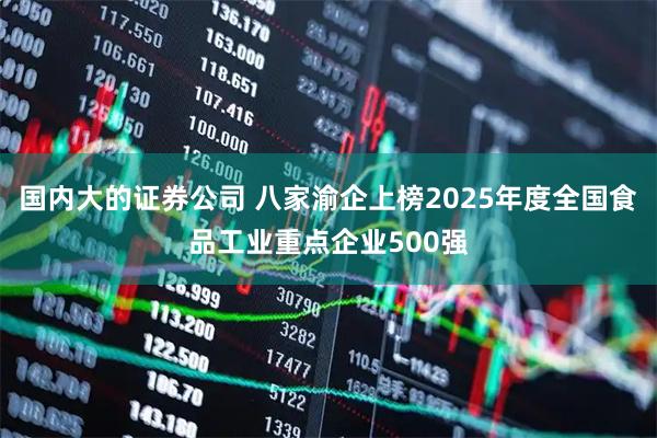 国内大的证券公司 八家渝企上榜2025年度全国食品工业重点企业500强