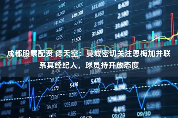 成都股票配资 德天空：曼城密切关注恩梅加并联系其经纪人，球员持开放态度