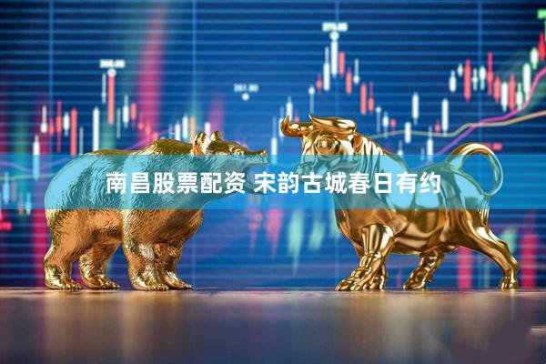 南昌股票配资 宋韵古城春日有约