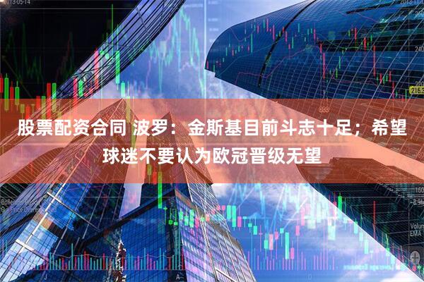 股票配资合同 波罗：金斯基目前斗志十足；希望球迷不要认为欧冠晋级无望