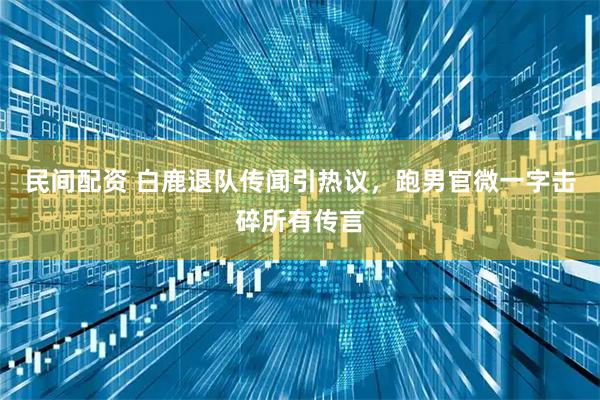 民间配资 白鹿退队传闻引热议，跑男官微一字击碎所有传言
