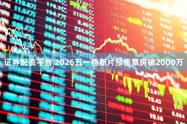 证券配资平台 2026五一档新片预售票房破2000万