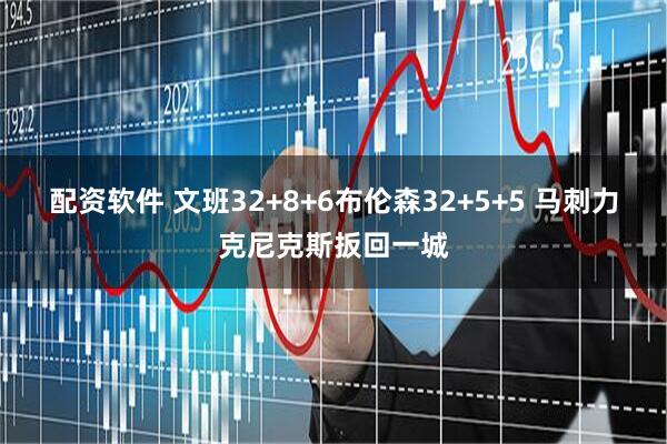 配资软件 文班32+8+6布伦森32+5+5 马刺力克尼克斯扳回一城