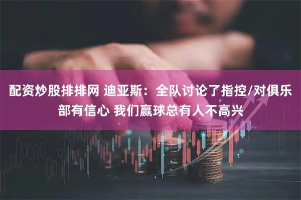 配资炒股排排网 迪亚斯：全队讨论了指控/对俱乐部有信心 我们赢球总有人不高兴