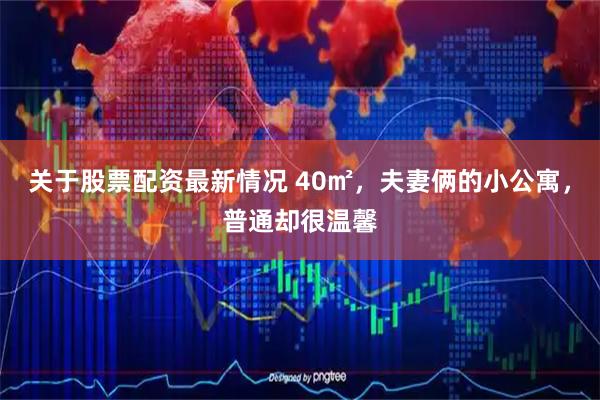 关于股票配资最新情况 40㎡，夫妻俩的小公寓，普通却很温馨
